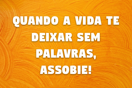 Sobre um fundo colorido, a frase: Quando a vida te deixar sem palavras, assobie!