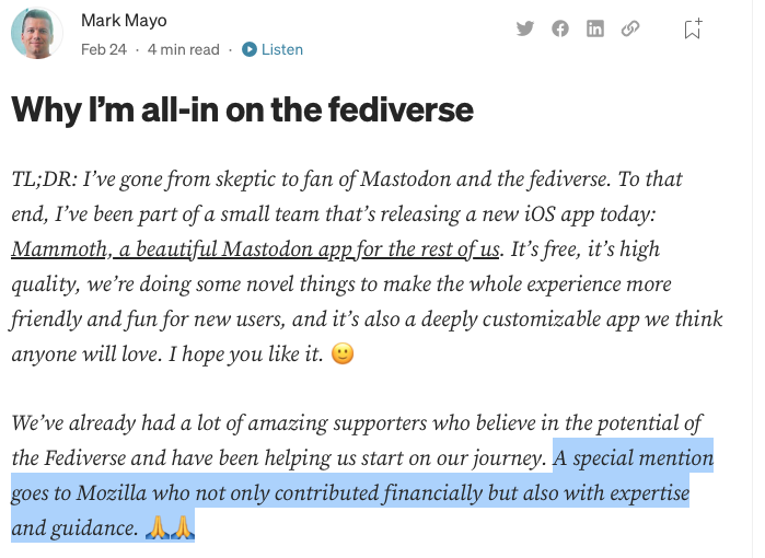 Transcrição do print:<br><br>Why I’m all-in on the fediverse<br>TL;DR: I’ve gone from skeptic to fan of Mastodon and the fediverse. To that end, I’ve been part of a small team that’s releasing a new iOS app today: Mammoth, a beautiful Mastodon app for the rest of us. It’s free, it’s high quality, we’re doing some novel things to make the whole experience more friendly and fun for new users, and it’s also a deeply customizable app we think anyone will love. I hope you like it. 🙂<br>We’ve already had a lot of amazing supporters who believe in the potential of the Fediverse and have been helping us start on our journey. A special mention goes to Mozilla who not only contributed financially but also with expertise and guidance. 🙏🙏