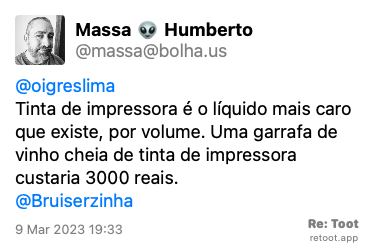 Post by Massa 👽 Humberto. “@oigreslima Tinta de impressora é o líquido mais caro que existe, por volume. Uma garrafa de vinho cheia de tinta de impressora custaria 3000 reais. @Bruiserzinha“ Posted on 9 Mar 2023 19:33