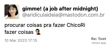 Post by gimme! (a job after midnight). “procurar coisas pra fazer: :ChicoRi: fazer coisas: :ChicoTristo:“ Posted on 10 Mar 2023 17:15
