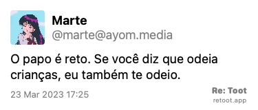 Post by Marte. “O papo é reto. Se você diz que odeia crianças, eu também te odeio.“ Posted on 23 Mar 2023 17:25