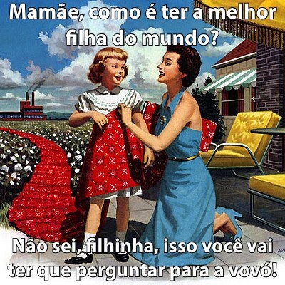 – Mamãe, como é ter a melhor filha do mundo?<br><br>– Não sei, filhinha, isso você vai ter que perguntar pra vovó!