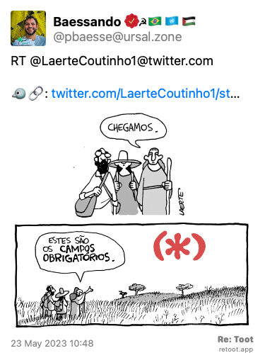 Post by Baessando ☭������������. “RT @LaerteCoutinho1@twitter.com 🐦🔗: twitter.com/LaerteCoutinho1/st…“ The post contains an image with the following description: “Na tira de Laerte, em 2 quadrinhos: QUADRINHO 1 - um grupo de 3 pessoas - um homem, uma moça, uma velha, com sacolas, mochila e roupas de caminhada. A velha empunha um cajado e usa uma espécie de bata longa. A moça usa chapéu. O homem está de óculos. Eles olham à frente e a velha diz: “Chegamos”. QUADRINHO 2 - o grupo está olhando um campo enorme e vazio, só com capim e umas poucas árvores, que se estende até o horizonte. No céu, em vez de sol, brilha um grande asterisco vermelho, como os que definem campos obrigatórios de preenchimento, em documentos digitais. A velha aponta e diz: “Estes são os CAMPOS OBRIGATÓRIOS”.“ Posted on 23 May 2023 10:48