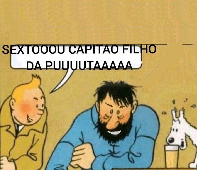 o meme da quarta-feira, no balcão do bar, mas com o Tintin dizendo para o Capitão Haddock: “sextouuuuu capião filho da puuuuutaaaaa“