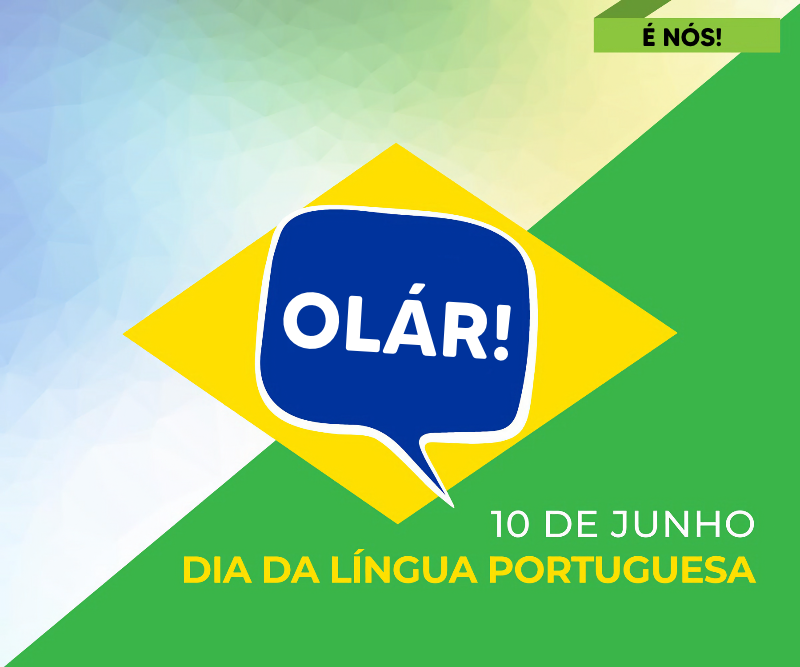 Bandeira brasileira estilizada, com a palavra “OLÁR!“ no centro do campo azul em formato de balão de fala, a expressão “É Nós“ no canto superior direito, e a legenda: 10 de Junho, dia da língua portuguesa