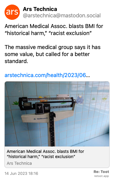 Post by Ars Technica. “American Medical Assoc. blasts BMI for “historical harm,” “racist exclusion” The massive medical group says it has some value, but called for a better standard. arstechnica.com/health/2023/06…“ The post contains an image with no description. Posted on 14 Jun 2023 18:16