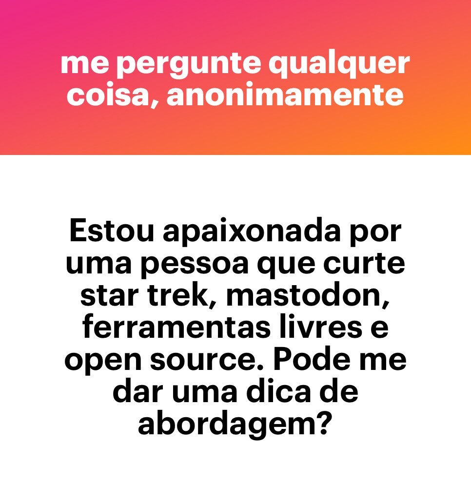 Banner do app NGL com a frase “ME PERGUNTE QUALQUER COISA, ANONIMAMENTE“, e a pergunta:<br>Estou apaixonada por uma pessoa que curte star trek, mastodon, ferramentas livres e open source. Pode me dar uma dica de abordagem?<br>