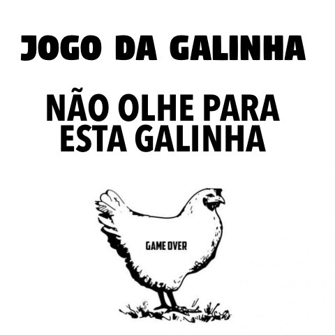 JOGO DA GALINHA<br><br>NÃO OLHE PARA ESTA GALINHA<br><br>(em letras pequenas, dentro da galinha em destaque na imagem: GAME OVER)