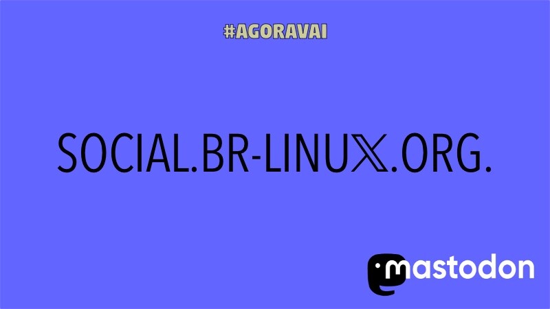 Banner:<br><br>#AgoraVai<br><br>SOCIAL.BR-LINU𝕏.ORG [com o X estilizado como o novo logo do Twitter]<br><br>(logo do Mastodon)