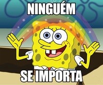 Bob Esponja fazendo um gesto colorido e com estrelinhas, sorridente, e a legenda: NINGUÉM SE IMPORTA