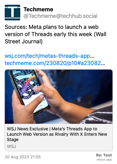 Post de Techmeme. “Sources: Meta plans to launch a web version of Threads early this week (Wall Street Journal) wsj.com/tech/metas-threads-app… techmeme.com/230820/p10#a23082…“ Posted on 20 Aug 2023 21:05