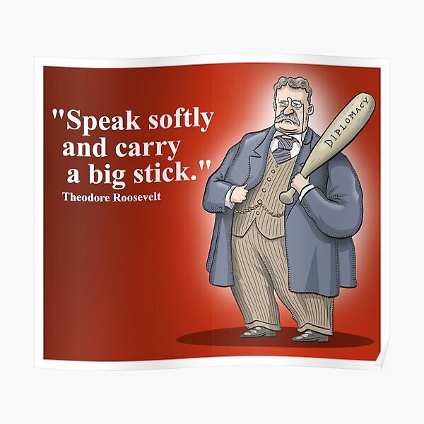 A frase célebre, ao lado de uma caricatura de Teddy Roosevelt segurando um porrete no qual está escrita a palavra “Diplomacy“