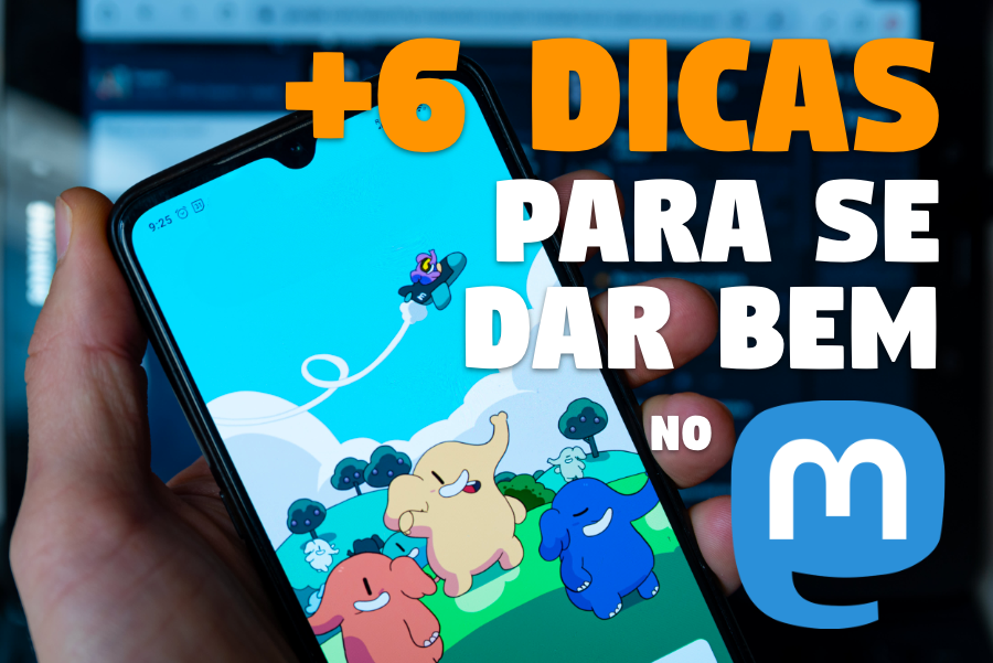 Pessoa segurando um celular mostrando em sua tela os mascotes do Mastodon, e o título: +6 dicas para se dar bem no Mastodon