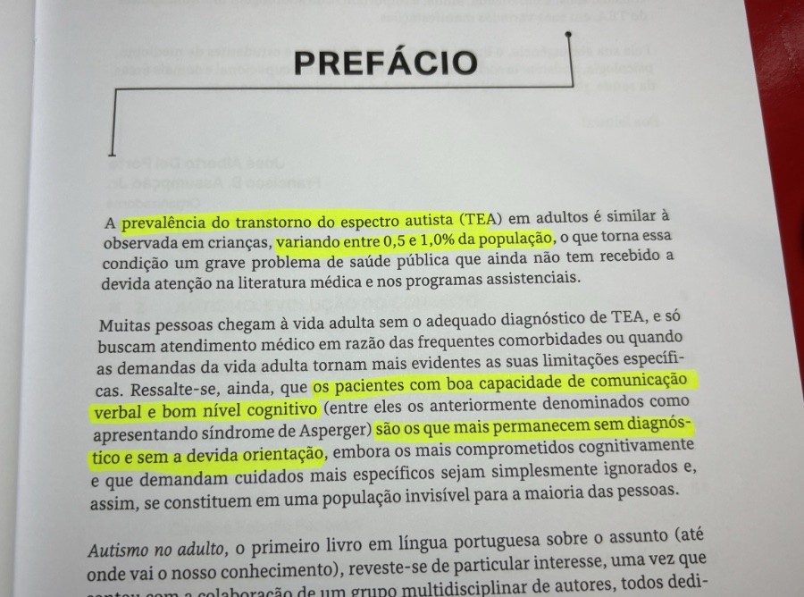 Trecho do prefácio do livro “Autismo no Adulto“, com dois trechos sublinhados pelo leitor:<br><br>- A prevalência do transtorno do espectro autista (TEA) em adultos é similar à observada em crianças, variando entre 0,5 e 1,0% da população<br><br>- os pacientes com boa capacidade de comunicação verbal e bom nível cognitivo (entre eles os anteriormente denominados como apresentando síndrome de Asperger) são os que mais permanecem sem diagnóstico e sem a devida orientação