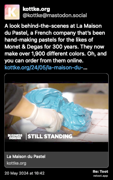 Post de kottke.org. “A look behind-the-scenes at La Maison du Pastel, a French company that’s been hand-making pastels for the likes of Monet & Degas for 300 years. They now make over 1,900 different colors. Oh, and you can order from them online. kottke.org/24/05/la-maison-du-…“ Posted on 20 May 2024 at 16:42