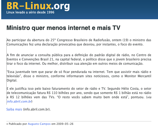 Post do BR-Linux incluindo o trecho: A fim de anunciar a consulta pública para a definição do padrão digital de rádio, no Centro de Eventos e Convenções Brasil 21, na capital federal, o político disse que o jovem brasileiro precisa tirar o foco da internet. Ou melhor, distribuir sua atenção em outros meios de comunicação. “Essa juventude tem que parar de só ficar pendurada na internet. Tem que assistir mais rádio e televisão“, disse o ministro, conforme informaram sites noticiosos, como o Monitor Mercantil Digital.