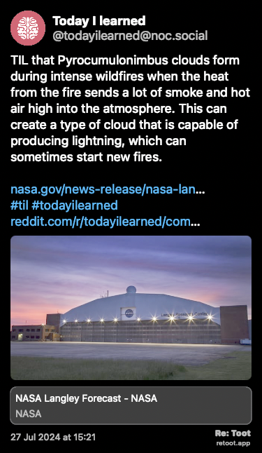 Post de Today I learned. “TIL that Pyrocumulonimbus clouds form during intense wildfires when the heat from the fire sends a lot of smoke and hot air high into the atmosphere. This can create a type of cloud that is capable of producing lightning, which can sometimes start new fires. nasa.gov/news-release/nasa-lan… #til #todayilearned reddit.com/r/todayilearned/com…“ The post contains an image with no description. Posted on 27 Jul 2024 at 15:21