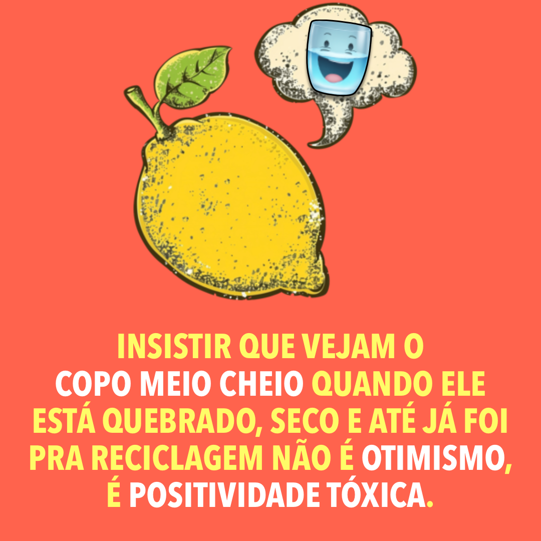 Banner com fundo vermelho, desenho de um limão e de um copo com líquido, e o texto: Insistir que vejam o copo meio cheio quando ele está quebrado, seco e até já foi pra reciclagem não é otimismo, é positividade tóxica.