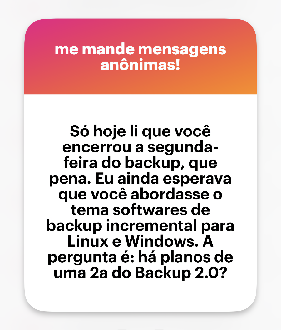 Banner do NGL com o texto: “Só hoje li que você encerrou a segunda-feira do backup, que pena. Eu ainda esperava que você abordasse o tema softwares de backup incremental para Linux e Windows. A pergunta é: há planos de uma 2a do Backup 2.0?”