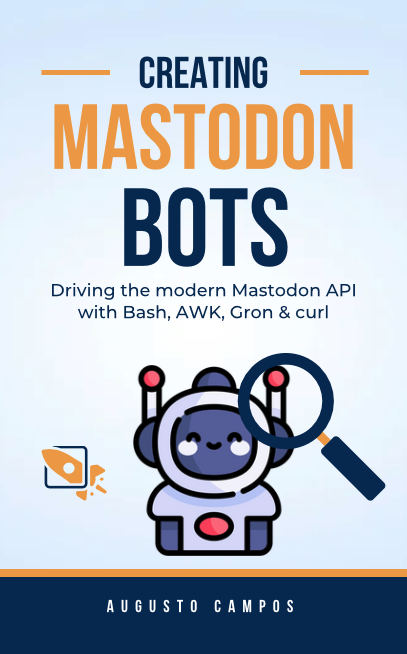 Capa feita no Canva, de livro fictício de autoria de Augusto Campos, com ilustração de uma lupa examinando um robô, e o título:<br><br>Creating Mastodon Bots - Driving the modern Mastodon API with Bash, AWK, Gron & curl<br>