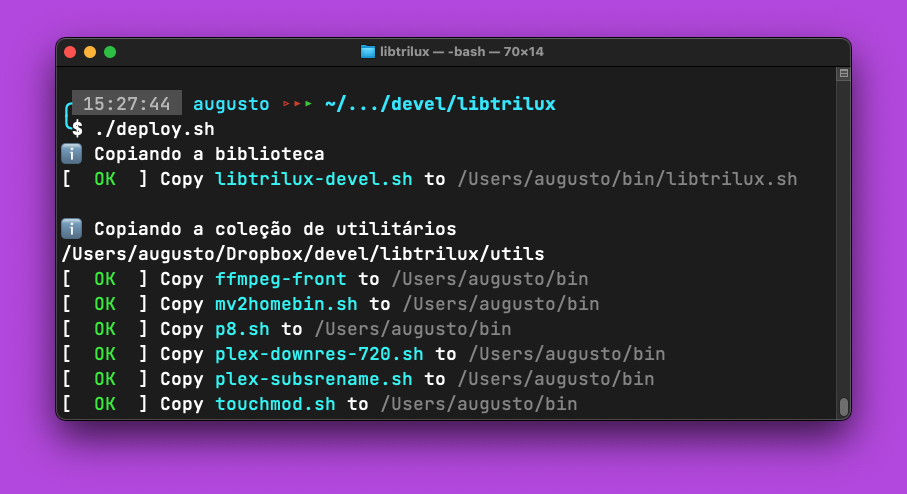 Tela com fundo roxo, mostrando uma janela de terminal na qual está visível o comando ‘./deploy.sh’ e a sua saída: <br><br>ℹ️  Copiando a biblioteca<br>[  OK  ] Copy libtrilux-devel.sh to /Users/augusto/bin/libtrilux.sh<br><br>ℹ️  Copiando a coleção de utilitários<br>/Users/augusto/Dropbox/devel/libtrilux/utils<br>[  OK  ] Copy ffmpeg-front to /Users/augusto/bin<br>[  OK  ] Copy mv2homebin.sh to /Users/augusto/bin<br>[  OK  ] Copy p8.sh to /Users/augusto/bin<br>[  OK  ] Copy plex-downres-720.sh to /Users/augusto/bin<br>[  OK  ] Copy plex-subsrename.sh to /Users/augusto/bin<br>[  OK  ] Copy touchmod.sh to /Users/augusto/bin<br>